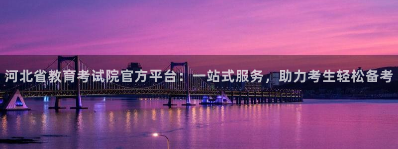 辽宁新航文化娱乐传媒：河北省教育考试院官方平台：一站式服务，