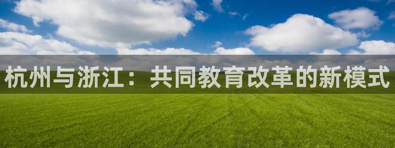 开启娱乐新航线下载：杭州与浙江：共同教育改革的新模式