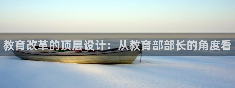 新航娱乐主管是谁：教育改革的顶层设计：从教育部部长的角度看