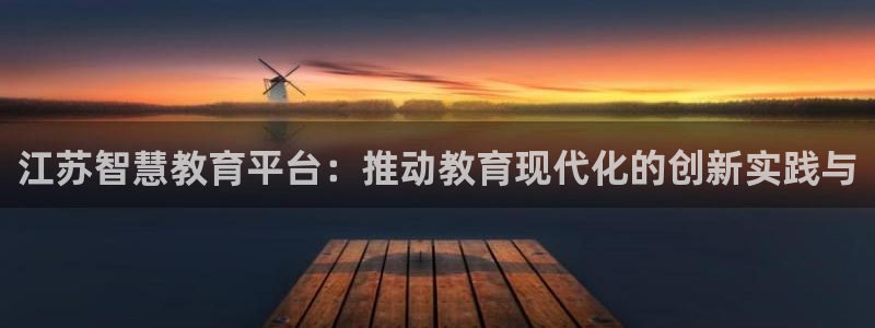 新航面试娱乐：江苏智慧教育平台：推动教育现代化的创新实践与