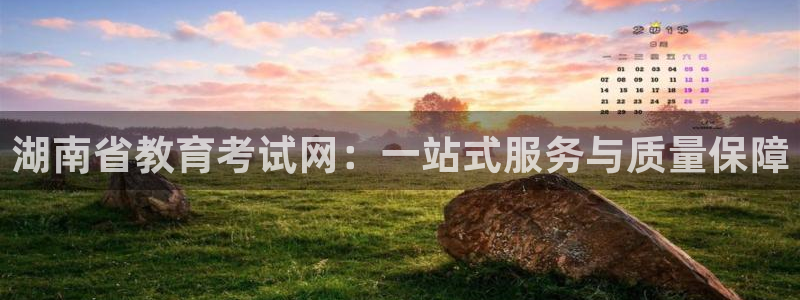 新航 娱乐系统：湖南省教育考试网：一站式服务与质量保障