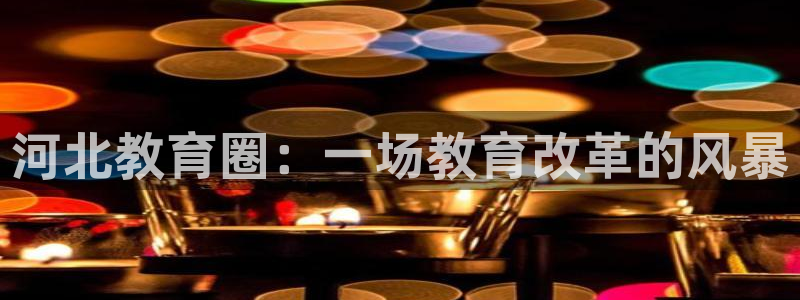 新航娱乐最新开户信息：河北教育圈：一场教育改革的风暴