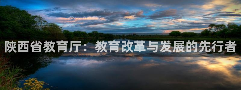 新航娱乐管理有限公司：陕西省教育厅：教育改革与发展的先行者