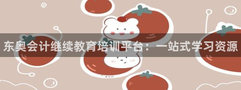 新航娱乐公司地址电话：东奥会计继续教育培训平台：一站式学习资