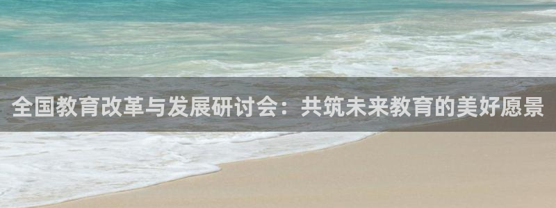 岛城娱乐新航向：全国教育改革与发展研讨会：共筑未来教育的美好