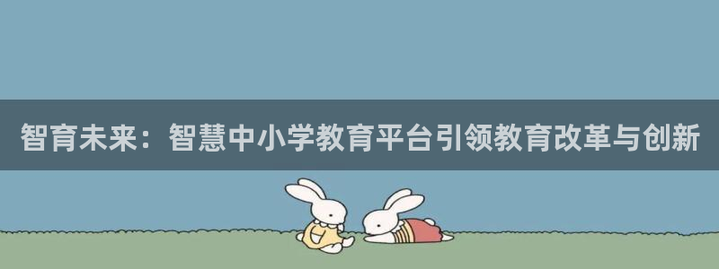 新航娱乐有限公司：智育未来：智慧中小学教育平台引领教育改革与