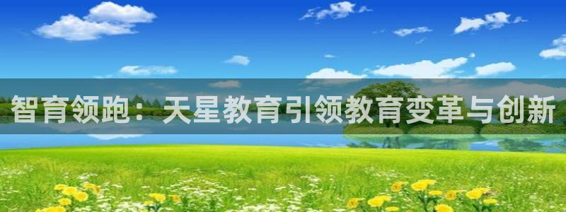 新航娱乐q：智育领跑：天星教育引领教育变革与创新