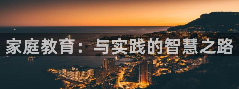 新航娱乐公司怎么样啊：家庭教育：与实践的智慧之路
