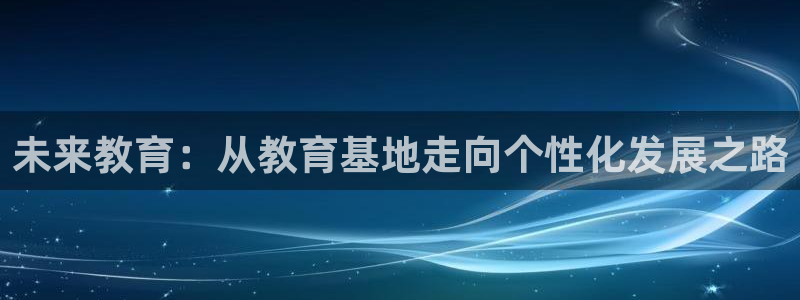 中国新航娱乐平台官网：未来教育：从教育基地走向个性化发展之路