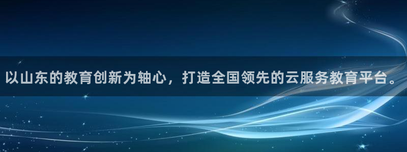 新航娱乐平台注册：以山东的教育创新为轴心，打造全国领先的云服