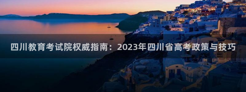 兰山新航线娱乐会所：四川教育考试院权威指南：2023年四川省
