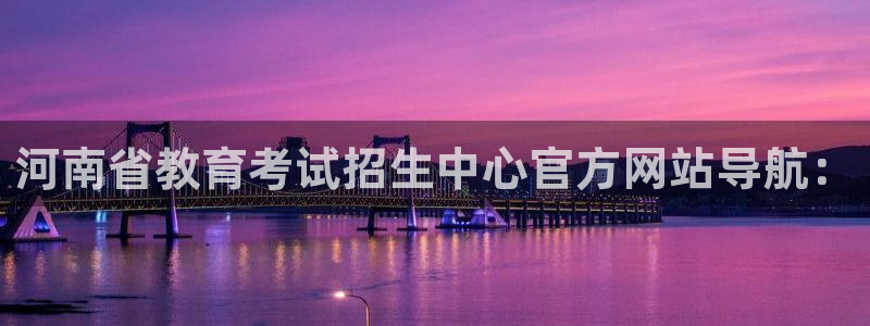 新航娱乐入网要求：河南省教育考试招生中心官方网站导航：