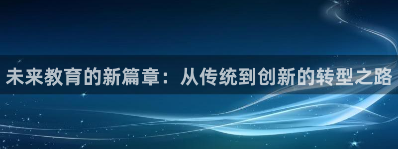 新航娱乐登录入口：未来教育的新篇章：从传统到创新的转型之路