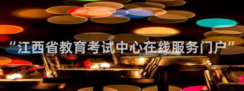 新航娱乐公司：“江西省教育考试中心在线服务门户”