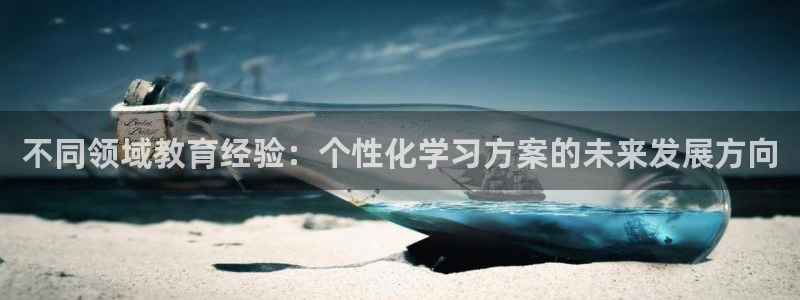 新航娱乐登录大厅：不同领域教育经验：个性化学习方案的未来发展