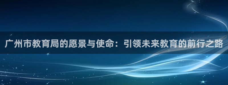新航娱乐管理有限公司：广州市教育局的愿景与使命：引领未来教育