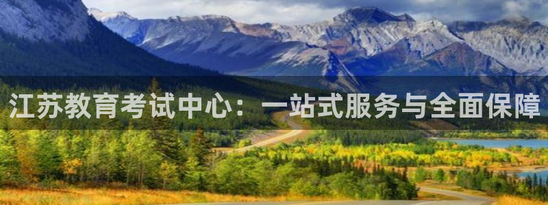 新航娱乐有限公司：江苏教育考试中心：一站式服务与全面保障