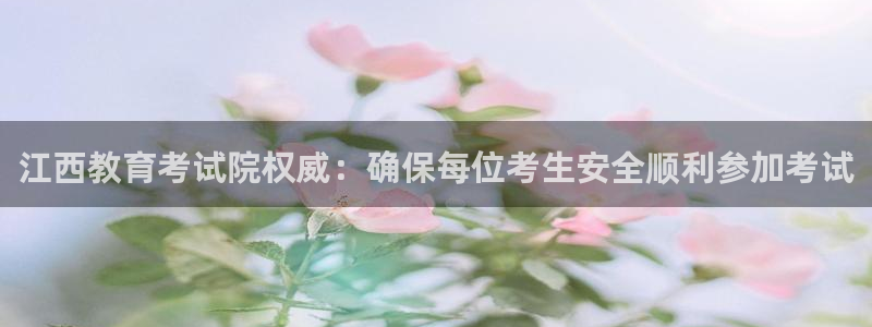 中国新航娱乐在哪个平台：江西教育考试院权威：确保每位考生安全