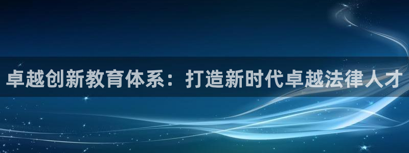 新航娱乐入网要求：卓越创新教育体系：打造新时代卓越法律人才