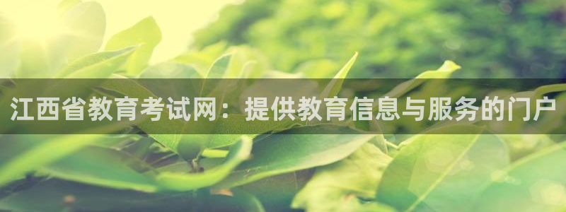 新航娱乐公司招聘电话：江西省教育考试网：提供教育信息与服务的