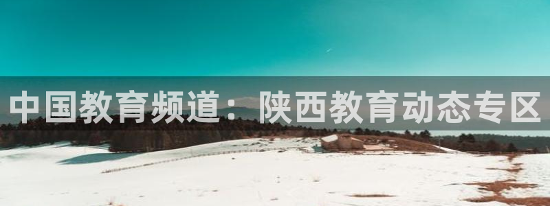 新航娱乐官方首页：中国教育频道：陕西教育动态专区