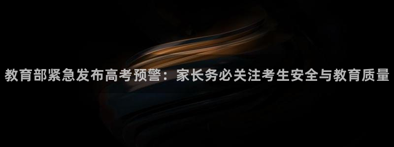 新航娱乐入新航娱乐怎么样：教育部紧急发布高考预警：家长务必关