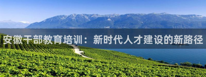 新航头等舱套房娱乐屏：安徽干部教育培训：新时代人才建设的新路