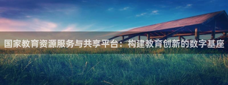 新航娱乐管理有限公司：国家教育资源服务与共享平台：构建教育创