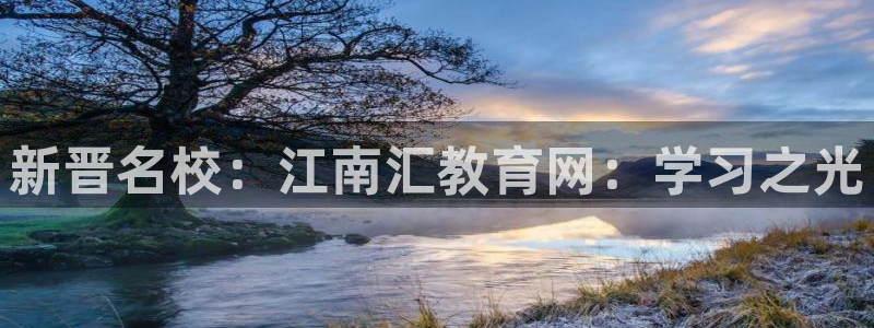 高州新航线娱乐俱乐部：新晋名校：江南汇教育网：学习之光