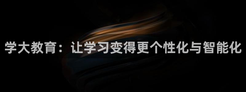 新航娱乐入新航娱乐怎么样：学大教育：让学习变得更个性化与智能