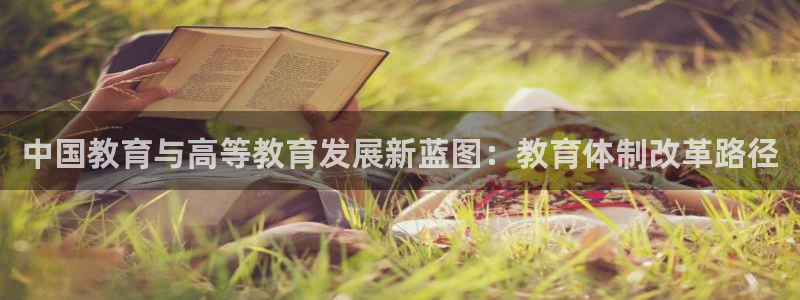 新航娱乐平台app下载：中国教育与高等教育发展新蓝图：教育体