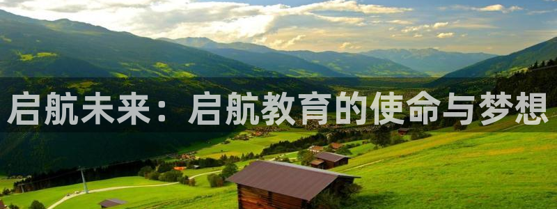 新航娱乐集团最新消息：启航未来：启航教育的使命与梦想