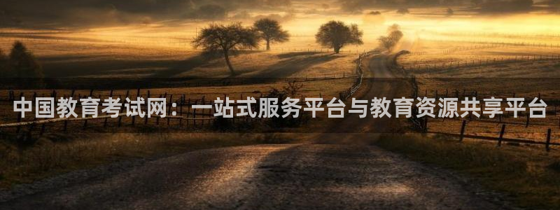 新航足浴娱乐会所：中国教育考试网：一站式服务平台与教育资源共