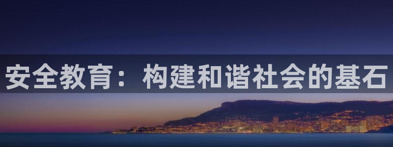 新航娱乐街7O935：安全教育：构建和谐社会的基石