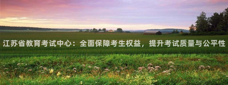 新航娱乐是正规平台吗：江苏省教育考试中心：全面保障考生权益，