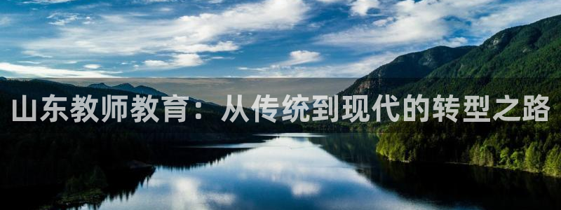 新航娱乐入网要求：山东教师教育：从传统到现代的转型之路