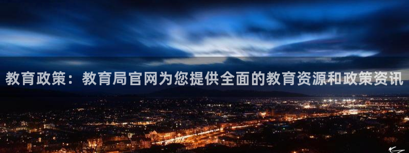 云顶新航国际娱乐城：教育政策：教育局官网为您提供全面的教育资