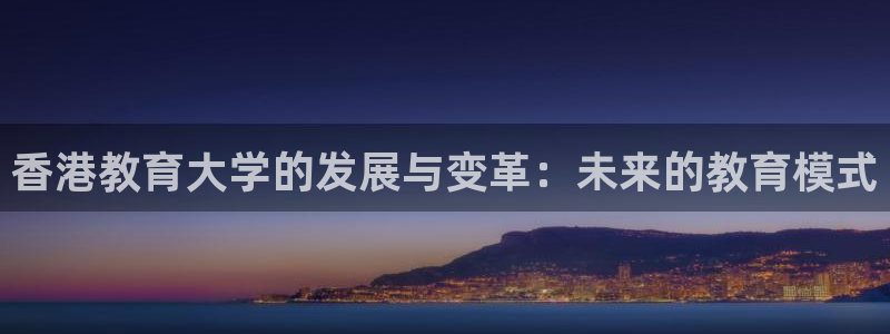 新航娱乐登录网站：香港教育大学的发展与变革：未来的教育模式