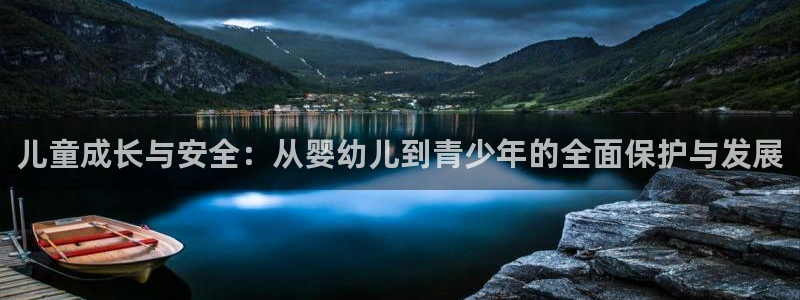 新航娱乐下载安装：儿童成长与安全：从婴幼儿到青少年的全面保护