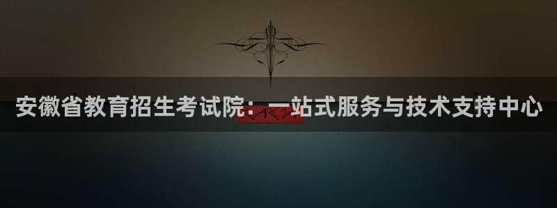 新航海娱乐会所电话是多少：安徽省教育招生考试院：一站式服务与