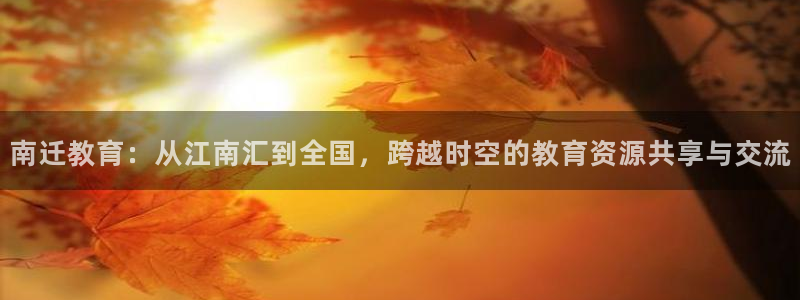 新航线娱乐：南迁教育：从江南汇到全国，跨越时空的教育资源共享