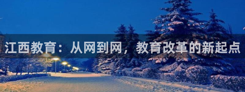 新航娱乐值得买吗：江西教育：从网到网，教育改革的新起点