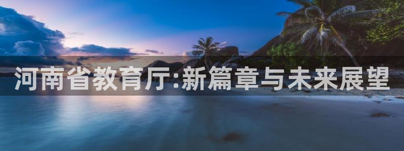 娱乐搞笑新航线：河南省教育厅:新篇章与未来展望