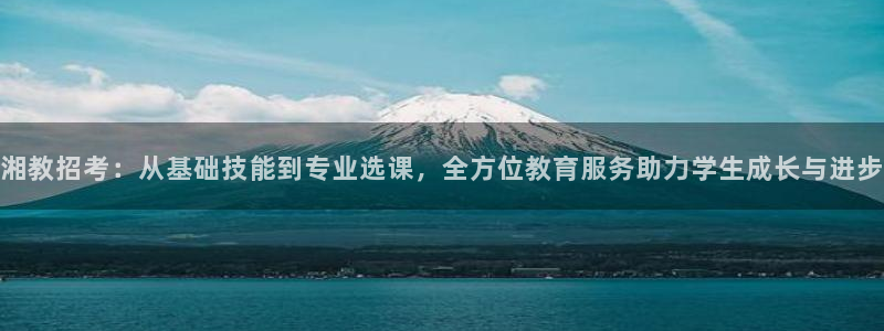 新航sq806娱乐系统：湘教招考：从基础技能到专业选课，全方