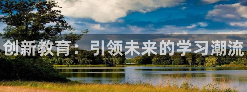 新航娱乐公司怎么样知乎：创新教育：引领未来的学习潮流