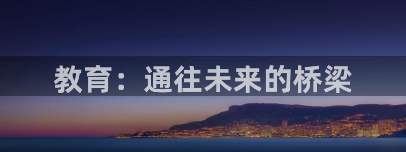 新航娱乐客服电话：教育：通往未来的桥梁