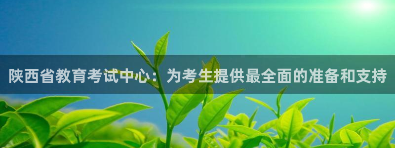 新航海娱乐会所电话：陕西省教育考试中心：为考生提供最全面的准