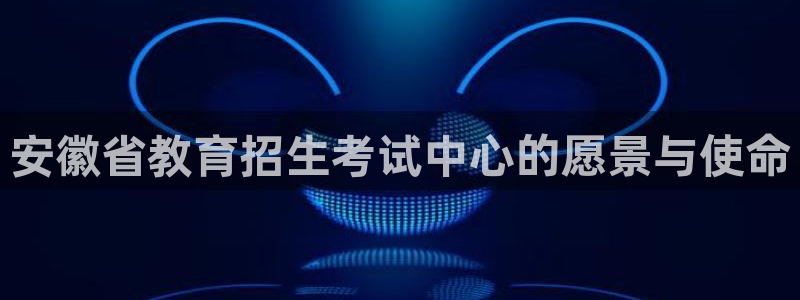 武汉中创新航娱乐室：安徽省教育招生考试中心的愿景与使命
