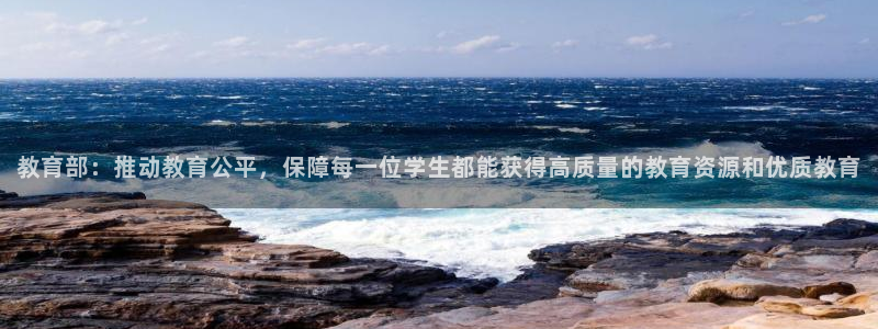 新航娱乐主管是谁：教育部：推动教育公平，保障每一位学生都能获