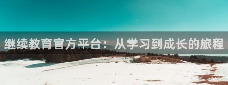 新航娱乐q被骗：继续教育官方平台：从学习到成长的旅程